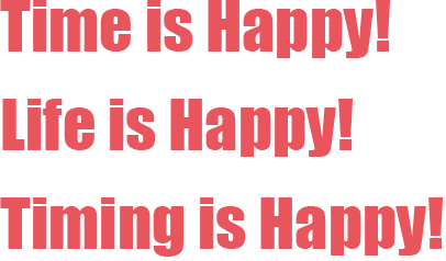 Time is Happy! Life is Happy! Timing is Happy!